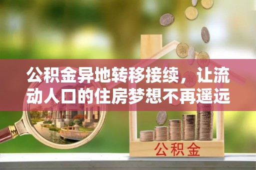 庄浪公积金异地转移接续，让流动人口的住房梦想不再遥远