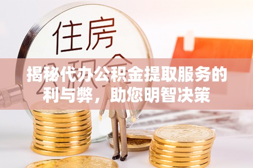 庄浪揭秘代办公积金提取服务的利与弊，助您明智决策