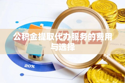 庄浪公积金提取代办服务的费用与选择