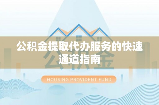 庄浪公积金提取代办服务的快速通道指南