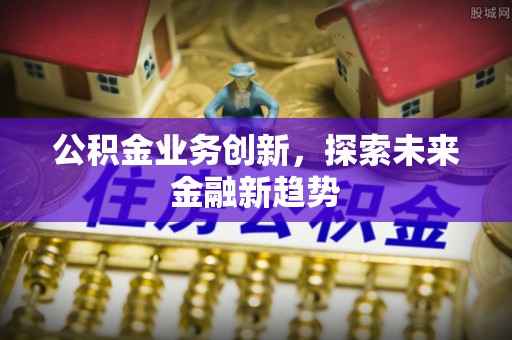 庄浪公积金业务创新，探索未来金融新趋势