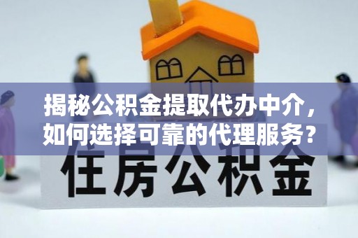 庄浪揭秘公积金提取代办中介，如何选择可靠的代理服务？
