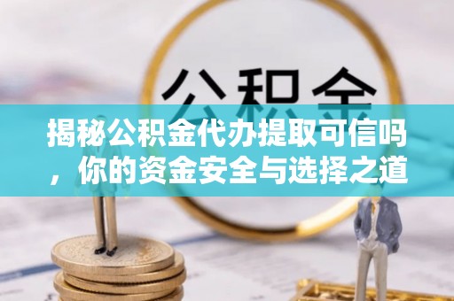 庄浪揭秘公积金代办提取可信吗，你的资金安全与选择之道