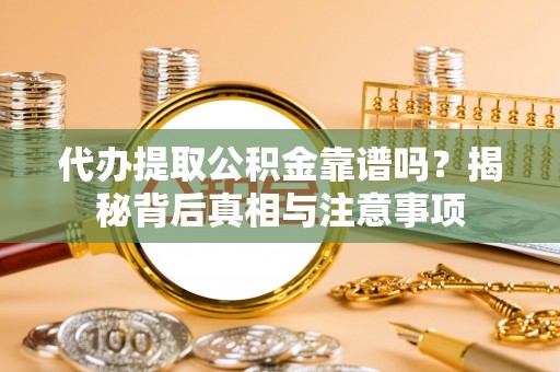 庄浪代办提取公积金靠谱吗？揭秘背后真相与注意事项
