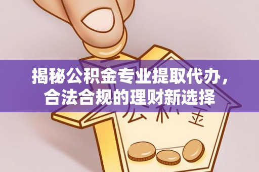 庄浪揭秘公积金专业提取代办，合法合规的理财新选择
