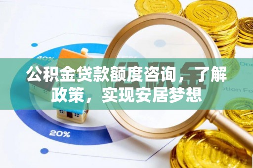 庄浪公积金贷款额度咨询，了解政策，实现安居梦想