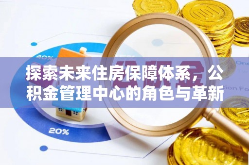 庄浪探索未来住房保障体系，公积金管理中心的角色与革新