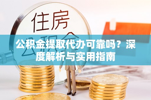 庄浪公积金提取代办可靠吗？深度解析与实用指南