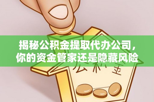 庄浪揭秘公积金提取代办公司，你的资金管家还是隐藏风险？