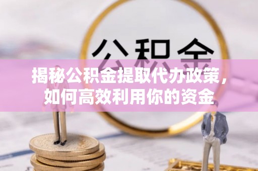庄浪揭秘公积金提取代办政策，如何高效利用你的资金
