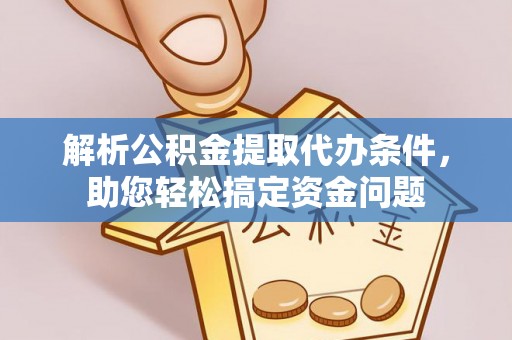 庄浪解析公积金提取代办条件，助您轻松搞定资金问题