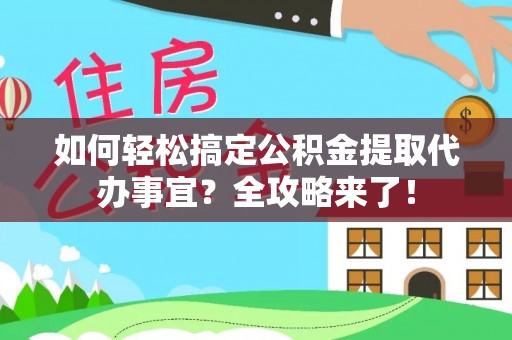 庄浪如何轻松搞定公积金提取代办事宜？全攻略来了！