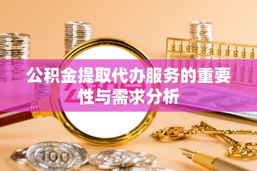 庄浪公积金提取代办服务的重要性与需求分析