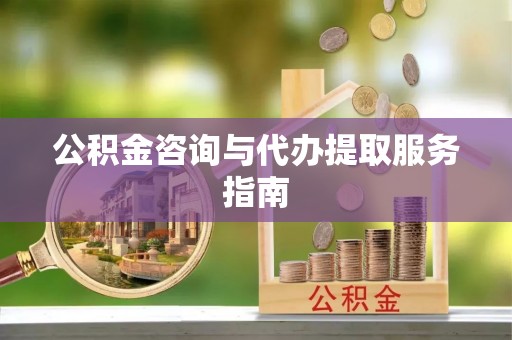 庄浪公积金咨询与代办提取服务指南