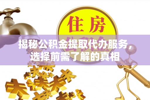 庄浪揭秘公积金提取代办服务，选择前需了解的真相