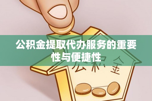 庄浪公积金提取代办服务的重要性与便捷性