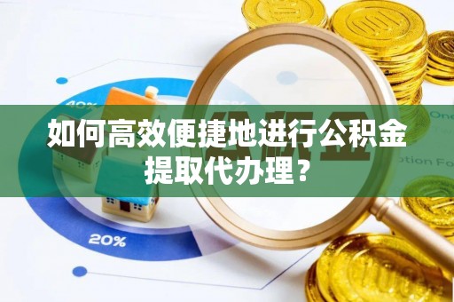 庄浪如何高效便捷地进行公积金提取代办理？