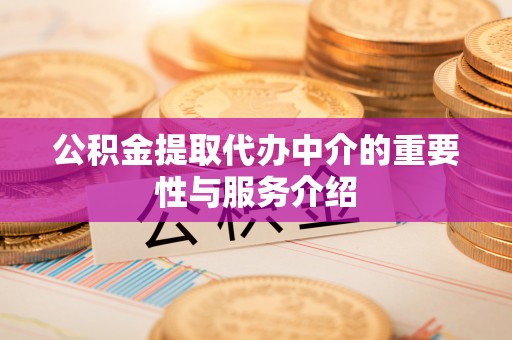 庄浪公积金提取代办中介的重要性与服务介绍