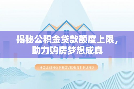 庄浪揭秘公积金贷款额度上限，助力购房梦想成真