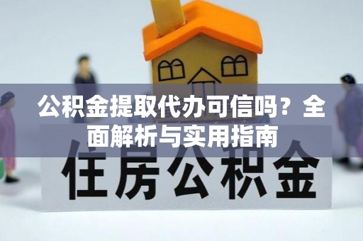 庄浪公积金提取代办可信吗？全面解析与实用指南