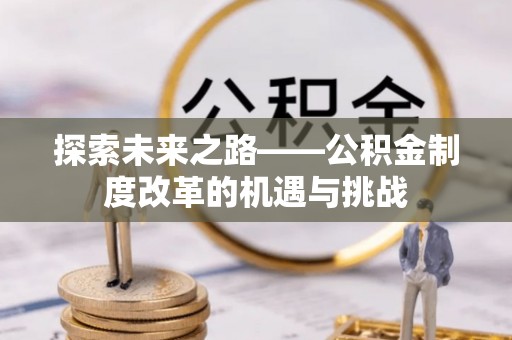 庄浪探索未来之路——公积金制度改革的机遇与挑战