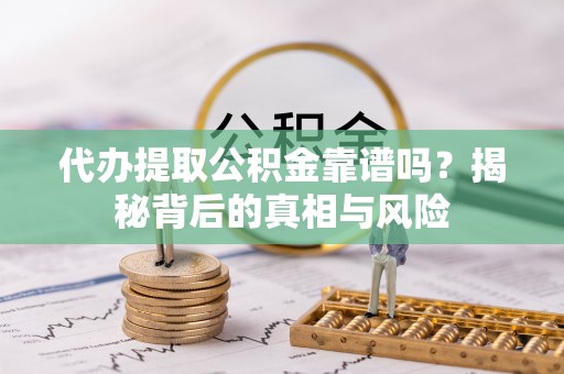 庄浪代办提取公积金靠谱吗？揭秘背后的真相与风险