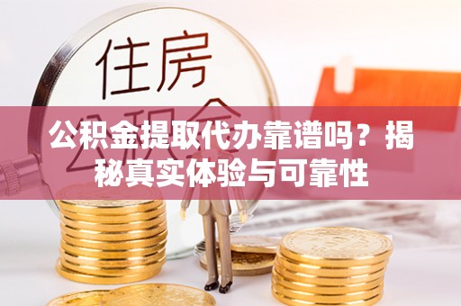 庄浪公积金提取代办靠谱吗？揭秘真实体验与可靠性