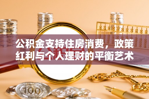 庄浪公积金支持住房消费，政策红利与个人理财的平衡艺术