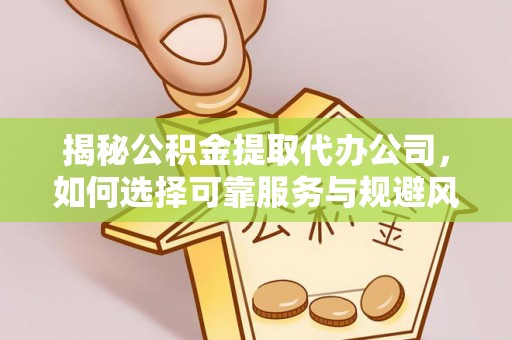 庄浪揭秘公积金提取代办公司，如何选择可靠服务与规避风险