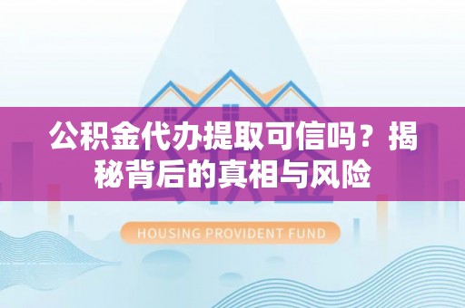 庄浪公积金代办提取可信吗？揭秘背后的真相与风险