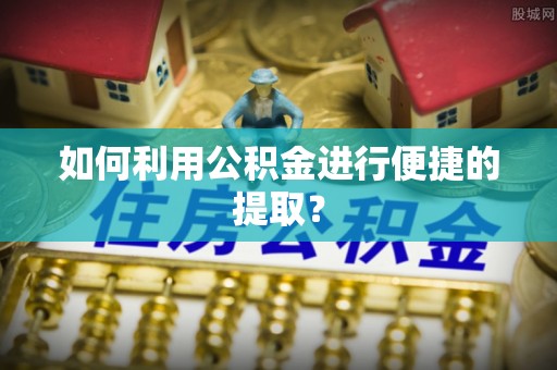 庄浪如何利用公积金进行便捷的提取？