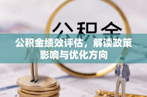 庄浪公积金绩效评估，解读政策影响与优化方向
