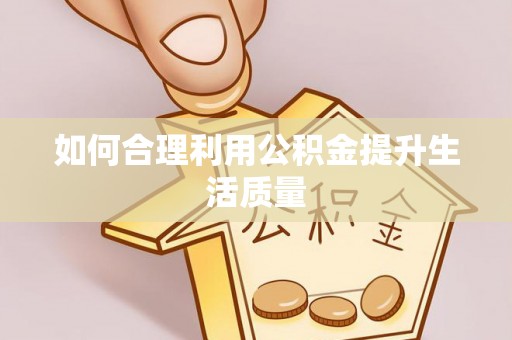 庄浪如何合理利用公积金提升生活质量