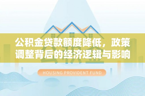 庄浪公积金贷款额度降低，政策调整背后的经济逻辑与影响分析