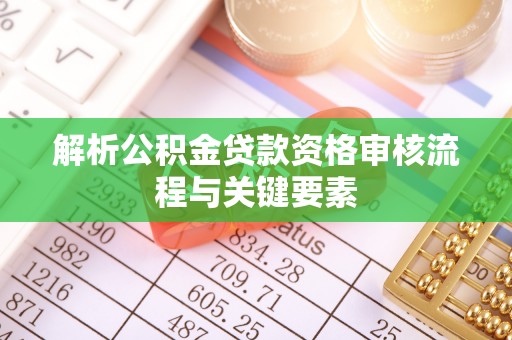 庄浪解析公积金贷款资格审核流程与关键要素