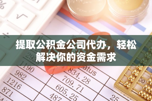 庄浪提取公积金公司代办，轻松解决你的资金需求