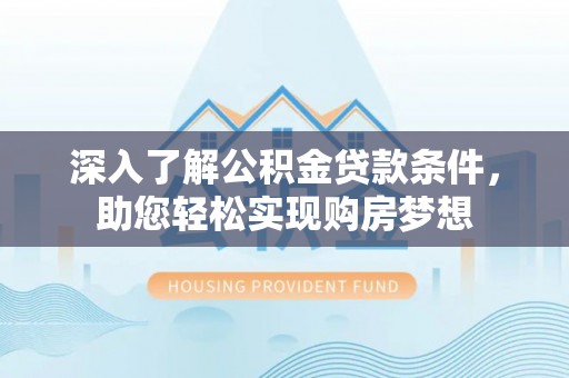 庄浪深入了解公积金贷款条件，助您轻松实现购房梦想
