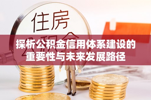 庄浪探析公积金信用体系建设的重要性与未来发展路径