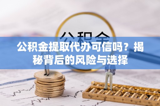 庄浪公积金提取代办可信吗？揭秘背后的风险与选择