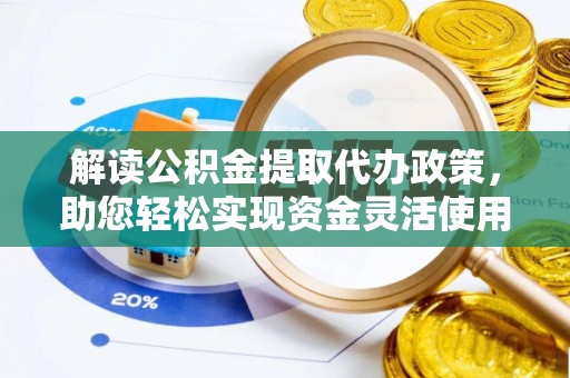庄浪解读公积金提取代办政策，助您轻松实现资金灵活使用