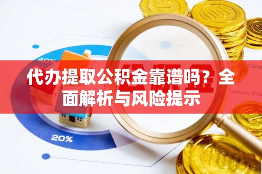 庄浪代办提取公积金靠谱吗？全面解析与风险提示