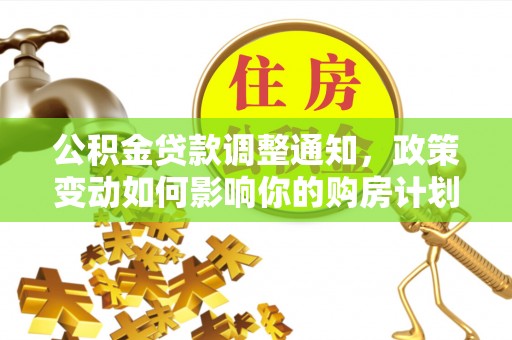 庄浪公积金贷款调整通知，政策变动如何影响你的购房计划？