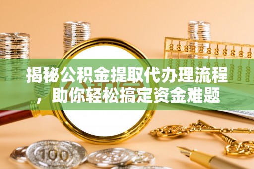 庄浪揭秘公积金提取代办理流程，助你轻松搞定资金难题
