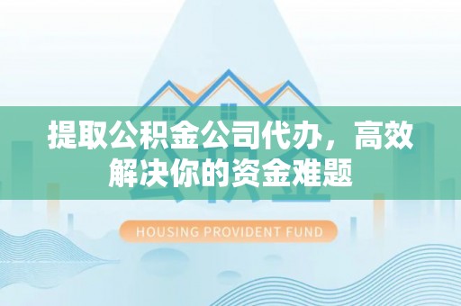 庄浪提取公积金公司代办，高效解决你的资金难题