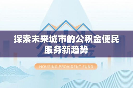庄浪探索未来城市的公积金便民服务新趋势