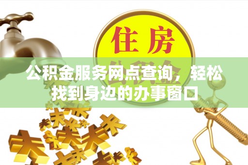 庄浪公积金服务网点查询，轻松找到身边的办事窗口