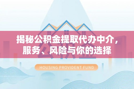 庄浪揭秘公积金提取代办中介，服务、风险与你的选择