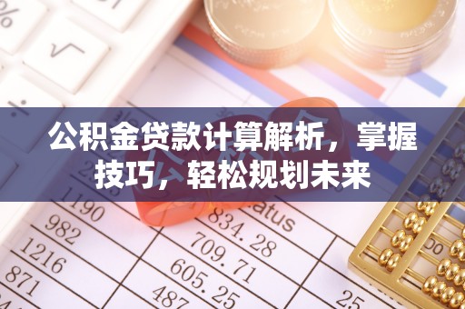 庄浪公积金贷款计算解析，掌握技巧，轻松规划未来
