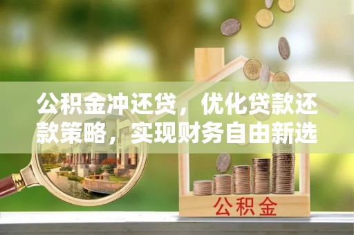 庄浪公积金冲还贷，优化贷款还款策略，实现财务自由新选择